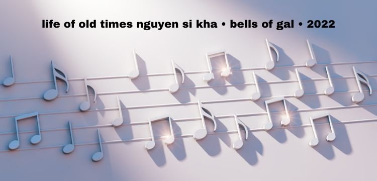 life of old times nguyen si kha • bells of gal • 2022